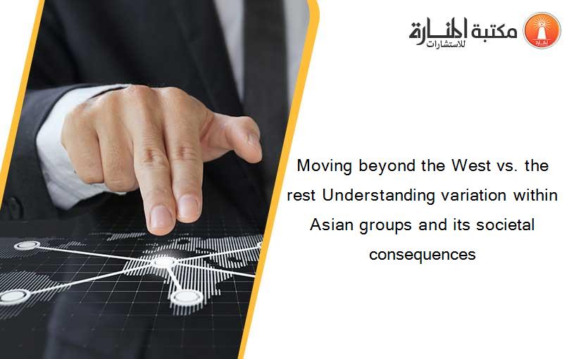 Moving beyond the West vs. the rest Understanding variation within Asian groups and its societal consequences