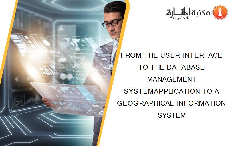 FROM THE USER INTERFACE TO THE DATABASE MANAGEMENT SYSTEMAPPLICATION TO A GEOGRAPHICAL INFORMATION SYSTEM