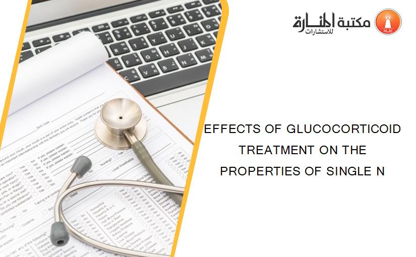 EFFECTS OF GLUCOCORTICOID TREATMENT ON THE PROPERTIES OF SINGLE N