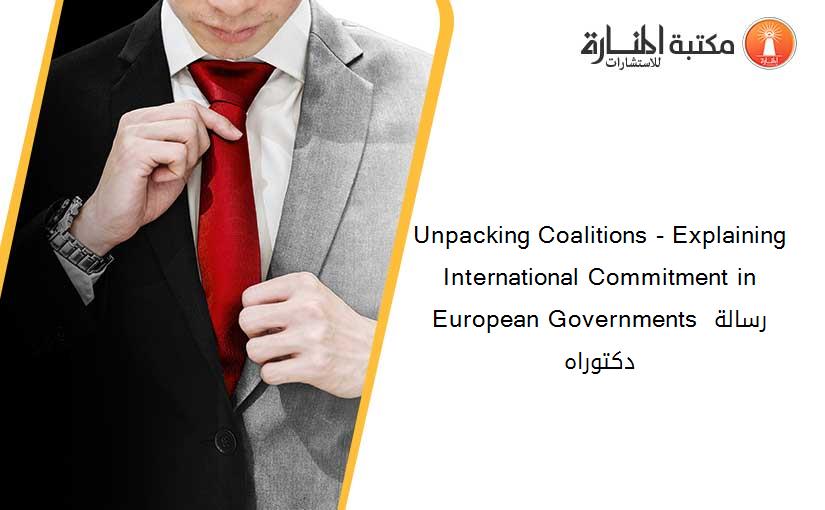 Unpacking Coalitions - Explaining International Commitment in European Governments رسالة دكتوراه