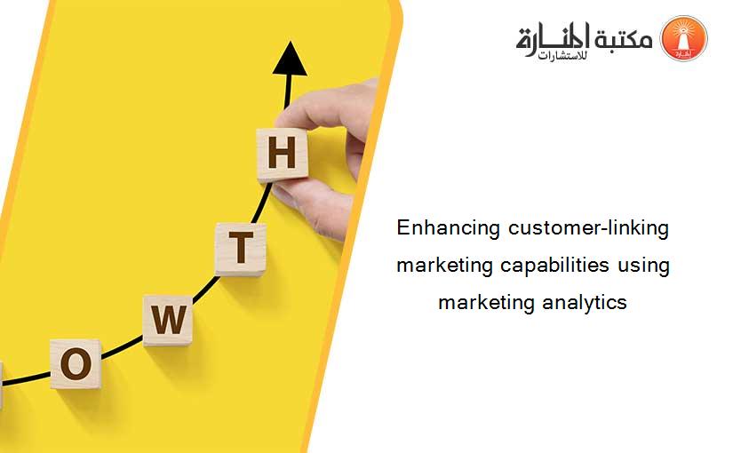 Enhancing customer-linking marketing capabilities using marketing analytics