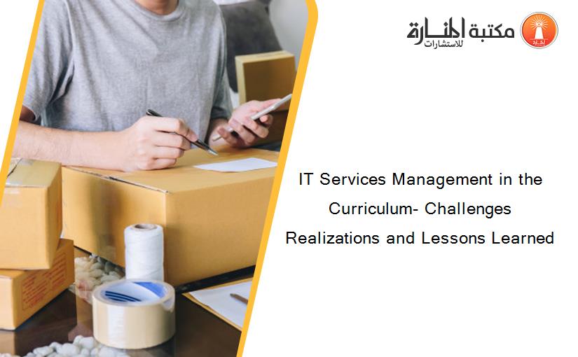 IT Services Management in the Curriculum- Challenges Realizations and Lessons Learned