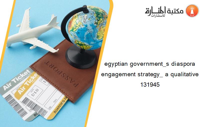 egyptian government_s diaspora engagement strategy_ a qualitative 131945