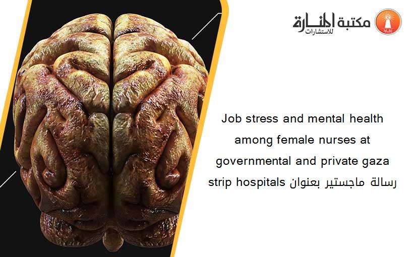 Job stress and mental health among female nurses at governmental and private gaza strip hospitals رسالة ماجستير بعنوان