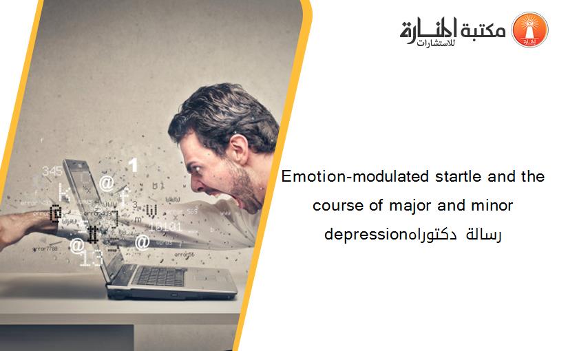 Emotion-modulated startle and the course of major and minor depressionرسالة دكتوراه
