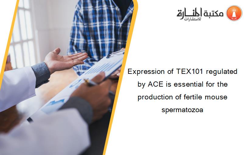 Expression of TEX101 regulated by ACE is essential for the production of fertile mouse spermatozoa
