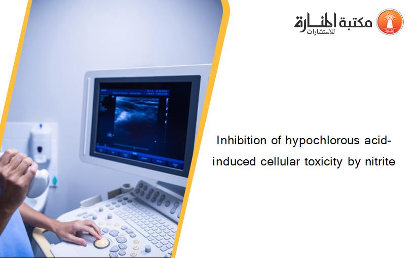 Inhibition of hypochlorous acid-induced cellular toxicity by nitrite