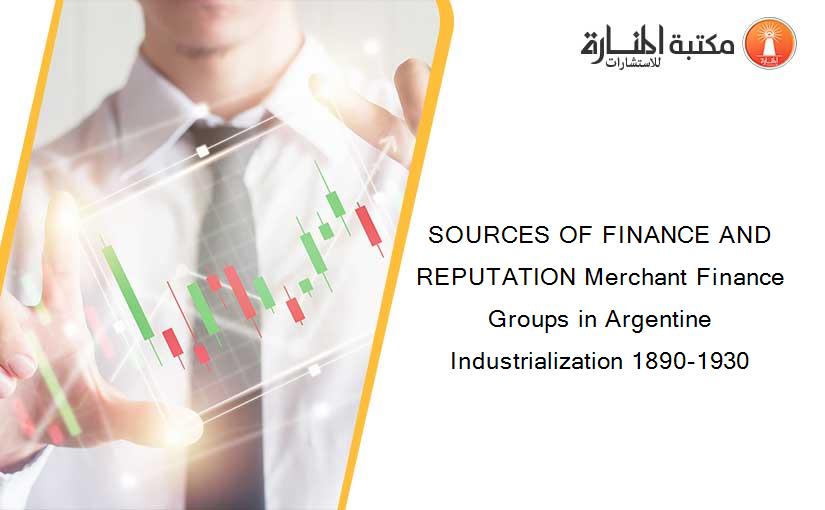 SOURCES OF FINANCE AND REPUTATION Merchant Finance Groups in Argentine Industrialization 1890-1930