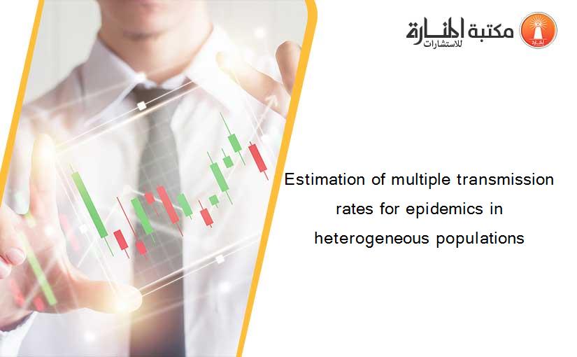 Estimation of multiple transmission rates for epidemics in heterogeneous populations