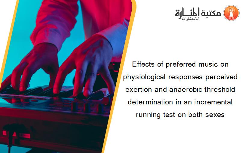 Effects of preferred music on physiological responses perceived exertion and anaerobic threshold determination in an incremental running test on both sexes