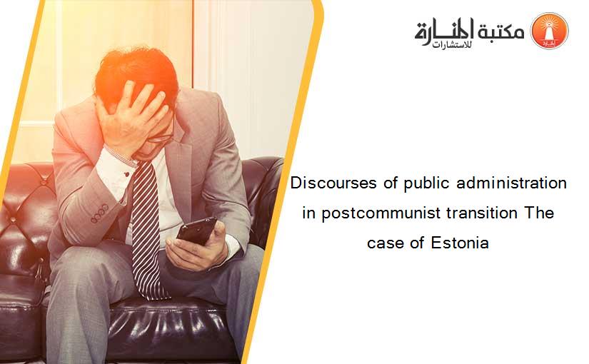 Discourses of public administration in postcommunist transition The case of Estonia