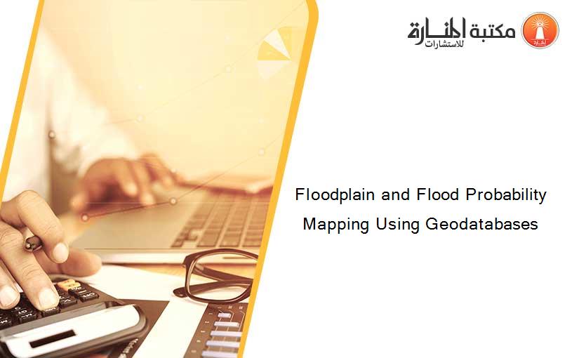 Floodplain and Flood Probability Mapping Using Geodatabases