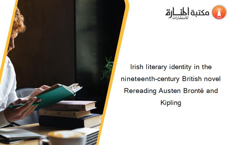 Irish literary identity in the nineteenth-century British novel Rereading Austen Brontë and Kipling