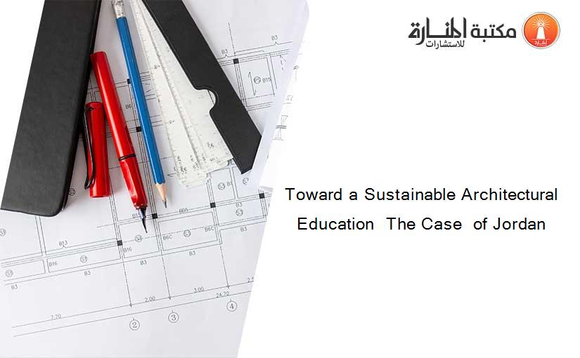 Toward a Sustainable Architectural Education  The Case  of Jordan