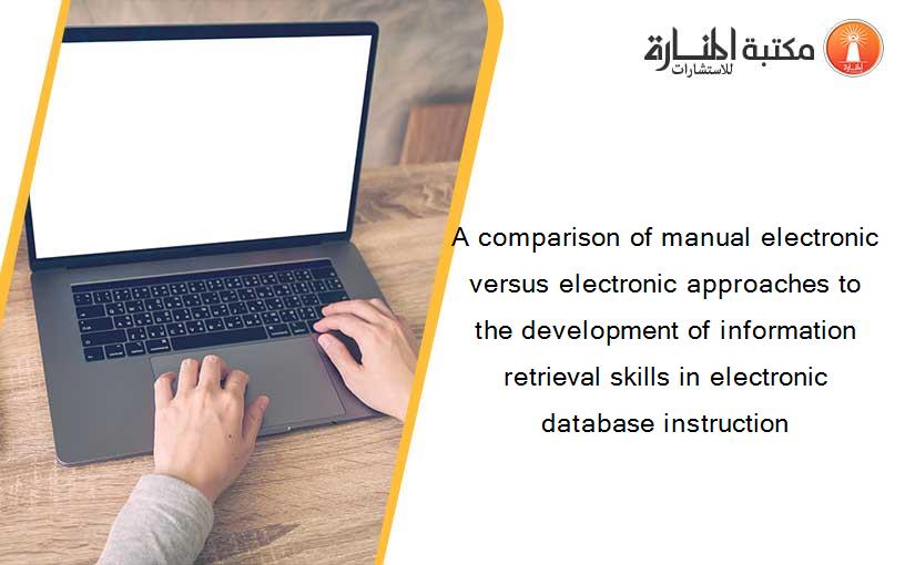 A comparison of manual electronic versus electronic approaches to the development of information retrieval skills in electronic database instruction