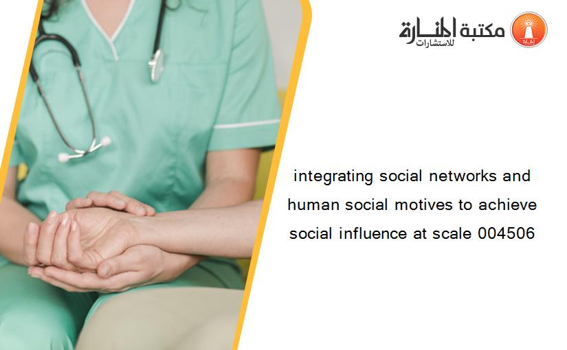 integrating social networks and human social motives to achieve social influence at scale 004506