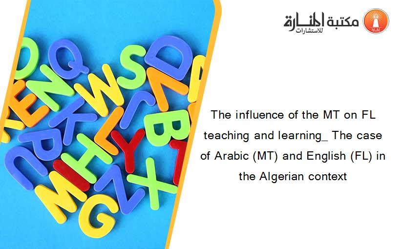 The influence of the MT on FL teaching and learning_ The case of Arabic (MT) and English (FL) in the Algerian context
