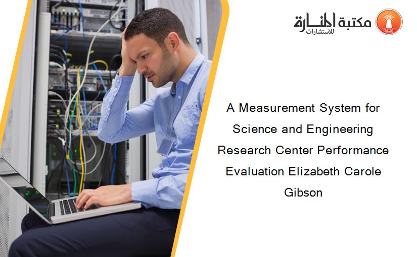 A Measurement System for Science and Engineering Research Center Performance Evaluation Elizabeth Carole Gibson