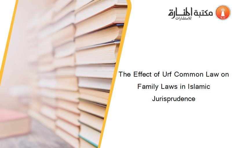 The Effect of Urf Common Law on Family Laws in Islamic Jurisprudence