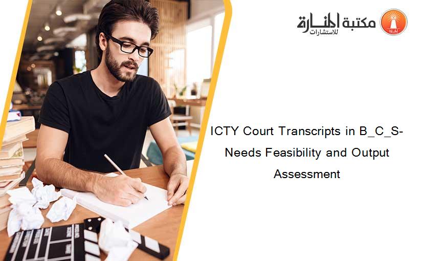 ICTY Court Transcripts in B_C_S- Needs Feasibility and Output Assessment