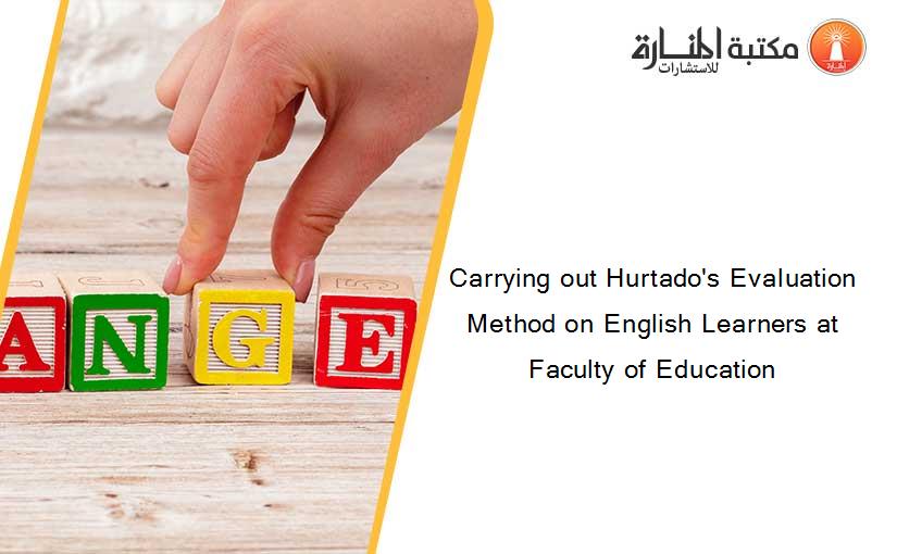 Carrying out Hurtado's Evaluation Method on English Learners at Faculty of Education