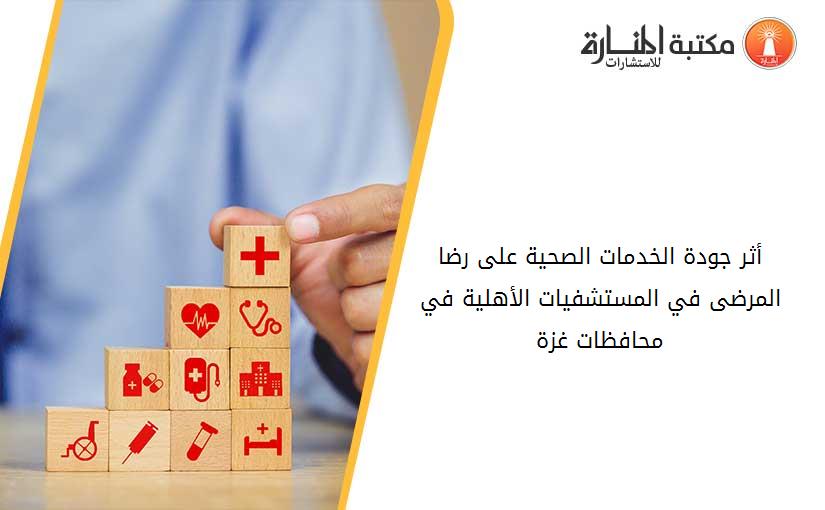 أثر جودة الخدمات الصحية على رضا المرضى في المستشفيات الأهلية في محافظات غزة