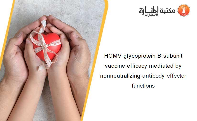 HCMV glycoprotein B subunit vaccine efficacy mediated by nonneutralizing antibody effector functions