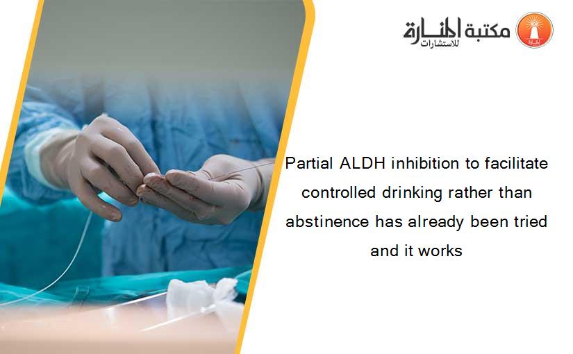 Partial ALDH inhibition to facilitate controlled drinking rather than abstinence has already been tried and it works