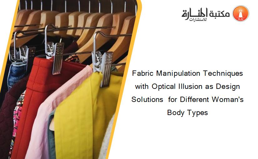 Fabric Manipulation Techniques with Optical Illusion as Design Solutions  for Different Woman's Body Types
