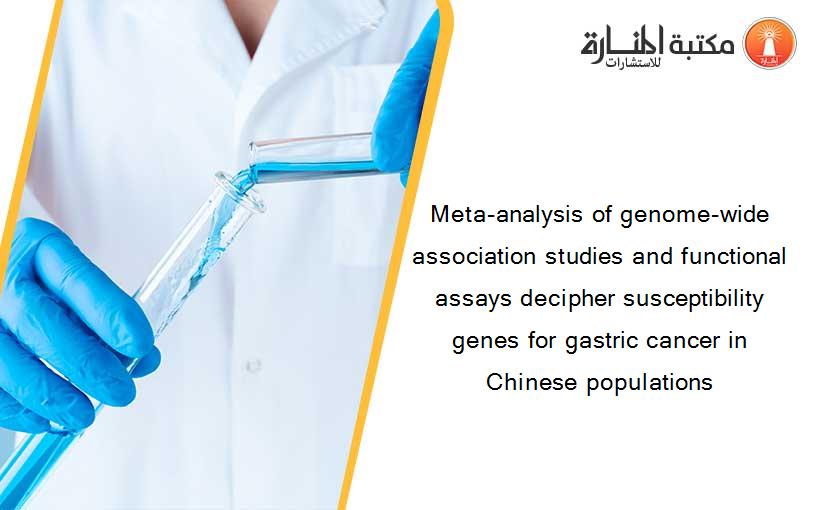 Meta-analysis of genome-wide association studies and functional assays decipher susceptibility genes for gastric cancer in Chinese populations