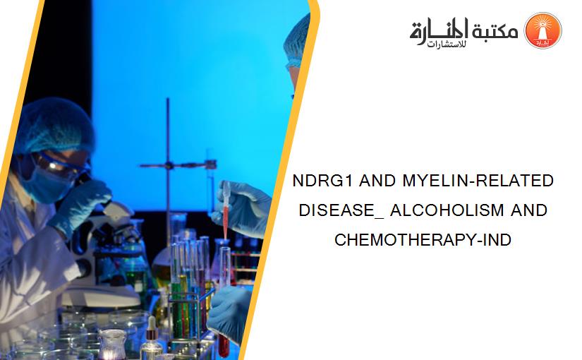 NDRG1 AND MYELIN-RELATED DISEASE_ ALCOHOLISM AND CHEMOTHERAPY-IND