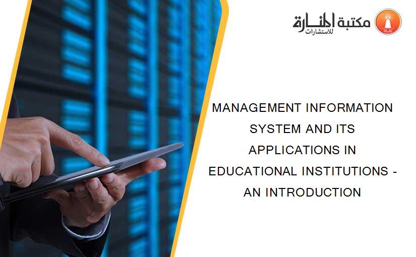 MANAGEMENT INFORMATION SYSTEM AND ITS APPLICATIONS IN EDUCATIONAL INSTITUTIONS - AN INTRODUCTION