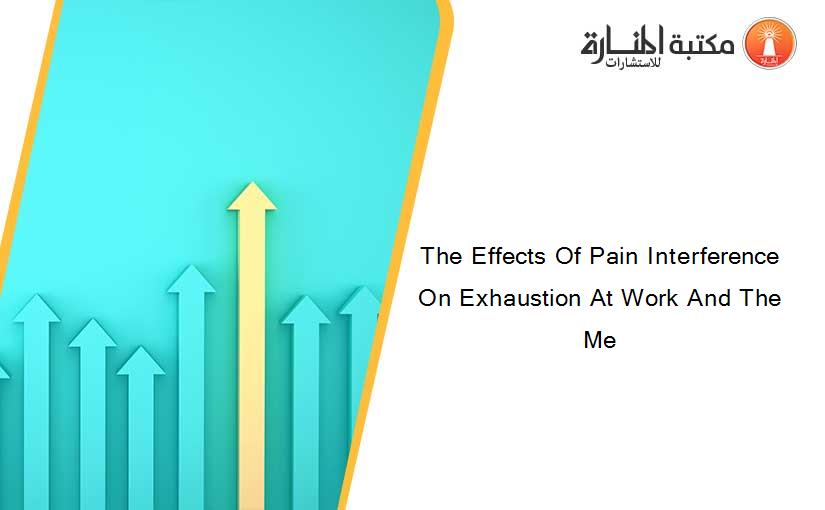 The Effects Of Pain Interference On Exhaustion At Work And The Me