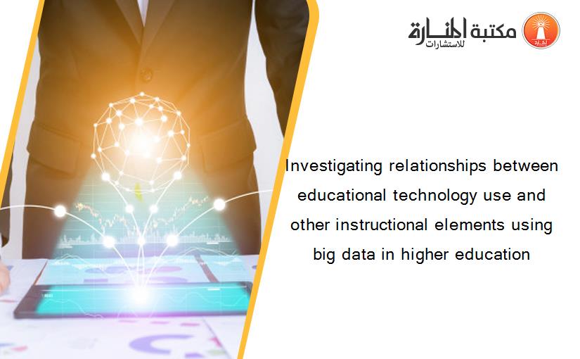 Investigating relationships between educational technology use and other instructional elements using big data in higher education