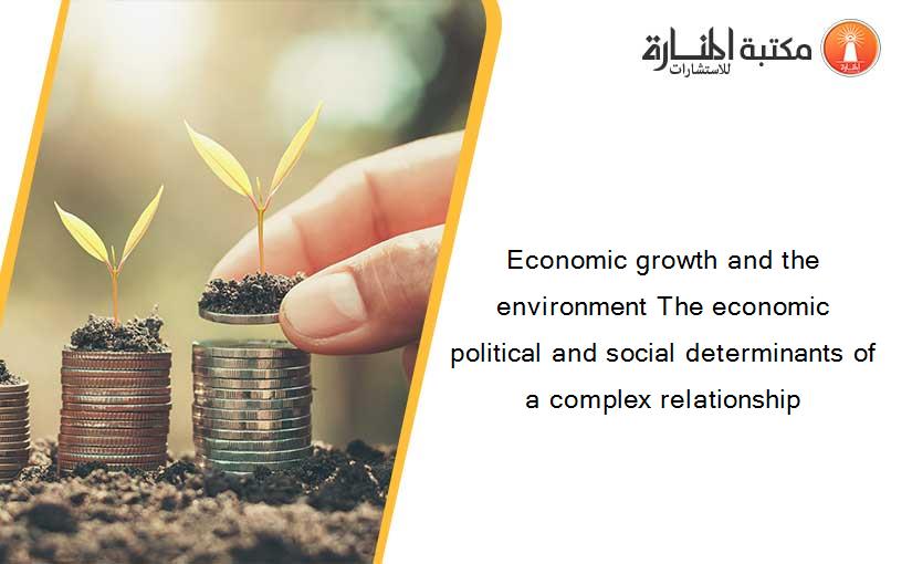 Economic growth and the environment The economic political and social determinants of a complex relationship