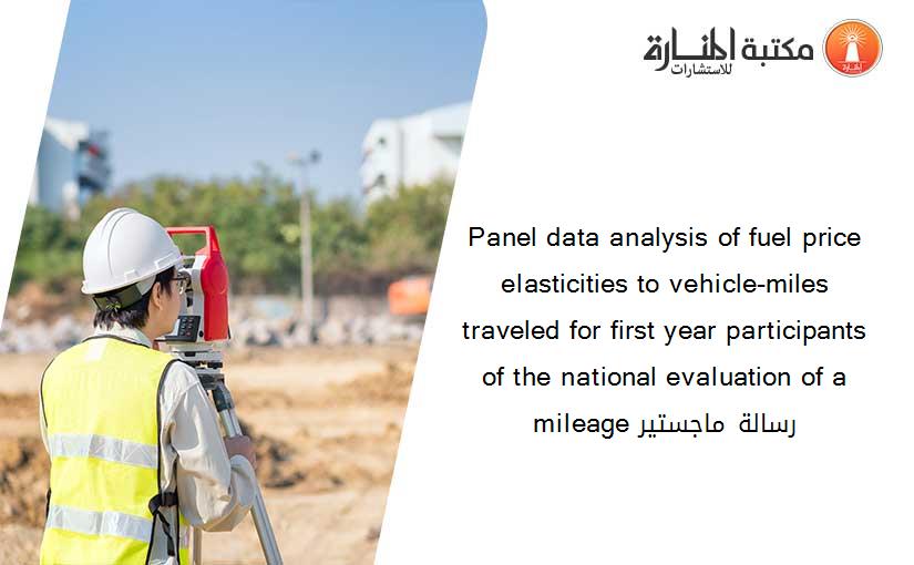 Panel data analysis of fuel price elasticities to vehicle-miles traveled for first year participants of the national evaluation of a mileage رسالة ماجستير