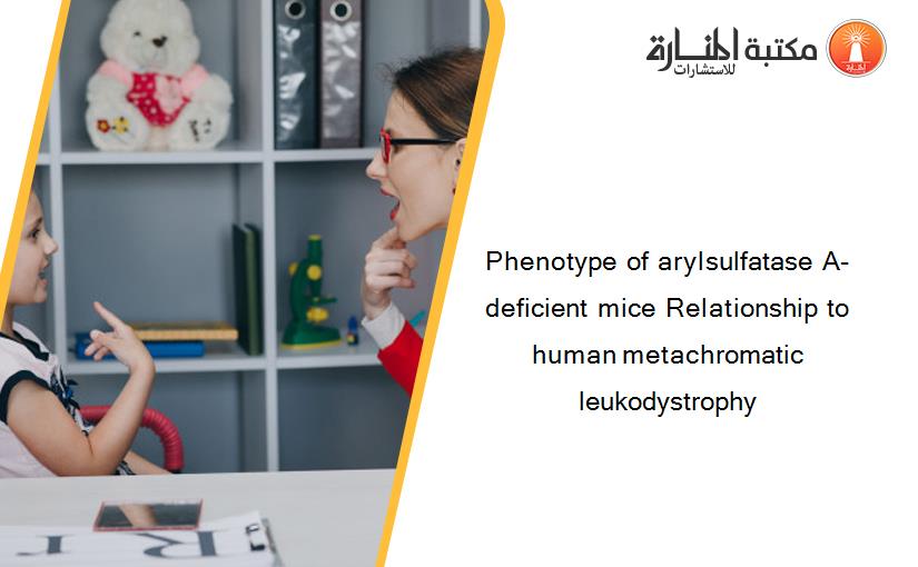 Phenotype of arylsulfatase A-deficient mice Relationship to human metachromatic leukodystrophy
