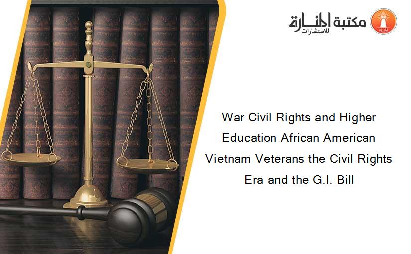 War Civil Rights and Higher Education African American Vietnam Veterans the Civil Rights Era and the G.I. Bill