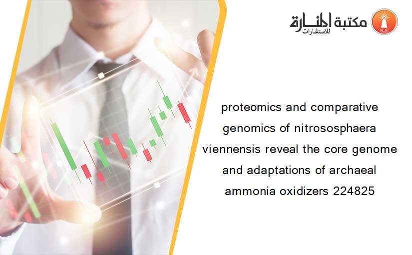 proteomics and comparative genomics of nitrososphaera viennensis reveal the core genome and adaptations of archaeal ammonia oxidizers 224825