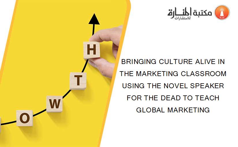BRINGING CULTURE ALIVE IN THE MARKETING CLASSROOM USING THE NOVEL SPEAKER FOR THE DEAD TO TEACH GLOBAL MARKETING