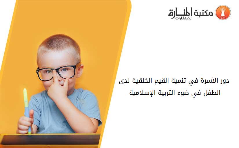 دور الأسرة في تنمية القيم الخلقية لدى الطفل في ضوء التربية الإسلامية 013738