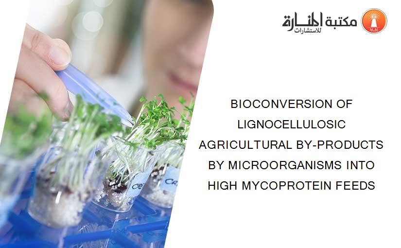 BIOCONVERSION OF LIGNOCELLULOSIC AGRICULTURAL BY-PRODUCTS BY MICROORGANISMS INTO HIGH MYCOPROTEIN FEEDS