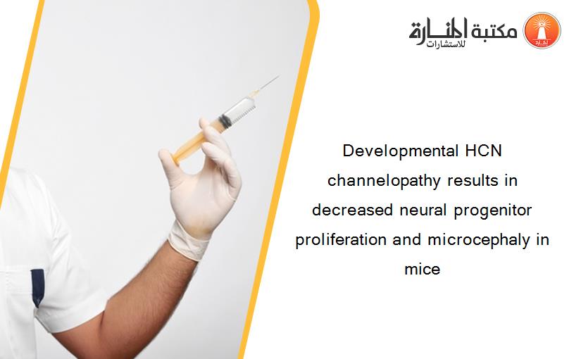 Developmental HCN channelopathy results in decreased neural progenitor proliferation and microcephaly in mice