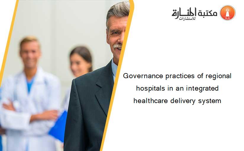 Governance practices of regional hospitals in an integrated healthcare delivery system