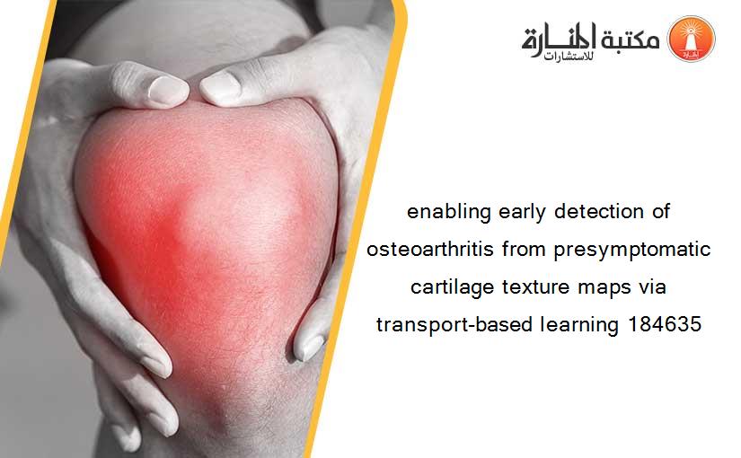 enabling early detection of osteoarthritis from presymptomatic cartilage texture maps via transport-based learning 184635