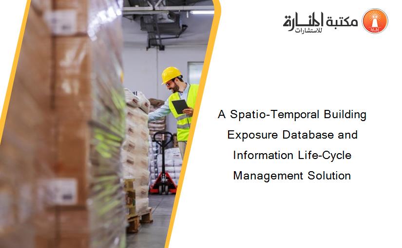 A Spatio-Temporal Building Exposure Database and Information Life-Cycle Management Solution
