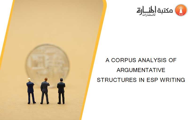 A CORPUS ANALYSIS OF ARGUMENTATIVE STRUCTURES IN ESP WRITING