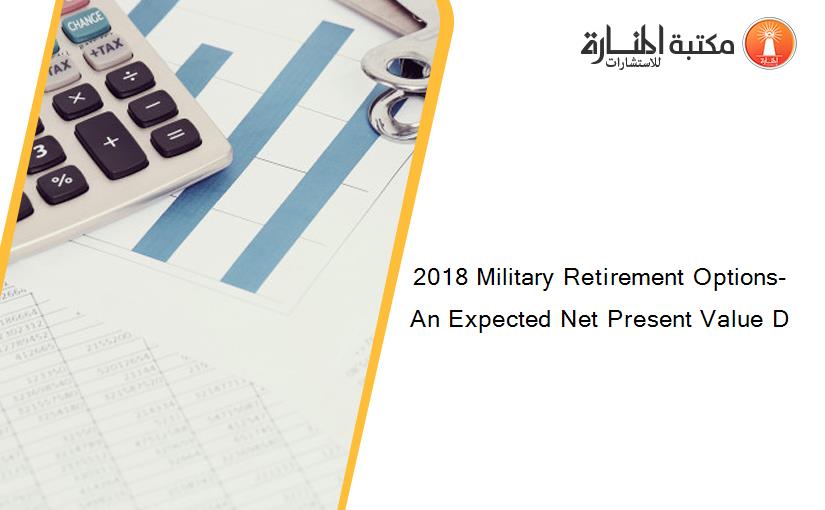 2018 Military Retirement Options- An Expected Net Present Value D