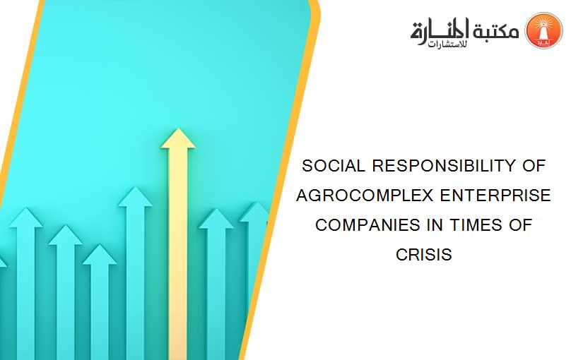 SOCIAL RESPONSIBILITY OF AGROCOMPLEX ENTERPRISE COMPANIES IN TIMES OF CRISIS