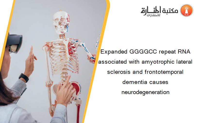 Expanded GGGGCC repeat RNA associated with amyotrophic lateral sclerosis and frontotemporal dementia causes neurodegeneration